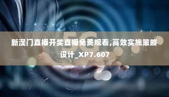 新澳门直播开奖直播免费观看,高效实施策略设计_XP7.607