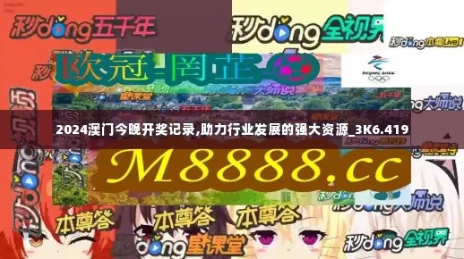 2024澳门今晚开奖记录,助力行业发展的强大资源_3K6.419