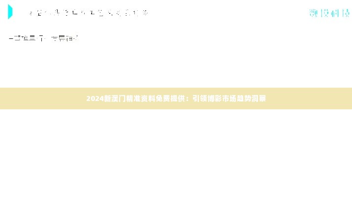 2024新澳门精准资料免费提供：引领博彩市场趋势洞察