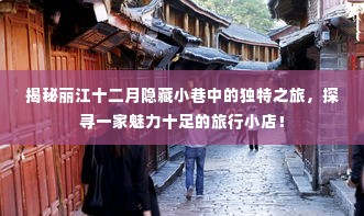 丽江十二月小巷探秘，魅力旅行小店的隐藏之旅