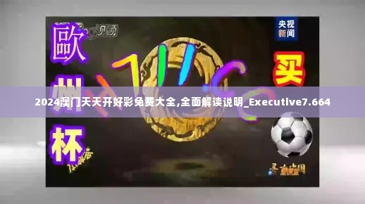 2024澳门天天开好彩免费大全,全面解读说明_Executive7.664