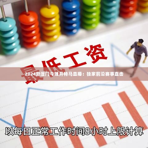 2024新澳门今晚开特马直播：独家前沿赛事直击