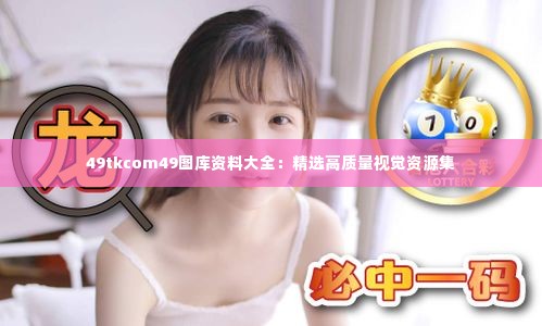 49tkcom49图库资料大全：精选高质量视觉资源集