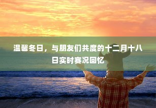 温馨冬日，与朋友们共度的十二月十八日赛事精彩回顾