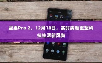 坚果Pro 2重塑美颜科技生活新风尚，实时美颜，科技盛宴于十二月十八日揭晓