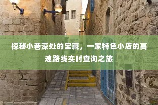 探秘小巷深处宝藏，特色小店之旅与实时高速路线查询