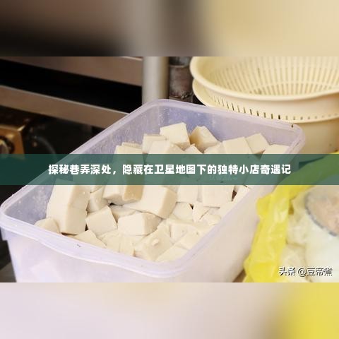 巷弄深处的隐藏宝藏，卫星地图下的独特小店奇遇探秘