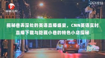 巷弄深处的英语直播盛宴，探秘小巷特色小店与CNN英语实时直播下载揭秘