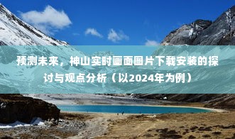 神山实时画面图片下载安装，预测未来的探讨与观点分析（2024年展望）