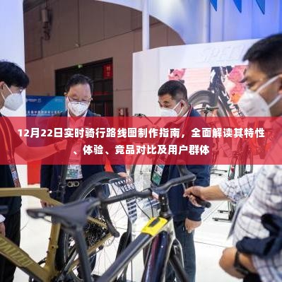 12月22日实时骑行路线图制作详解，特性、体验、竞品对比及用户群体全面解析