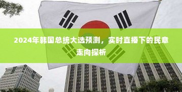 2024韩国总统大选预测，实时直播下的民意走向深度探析