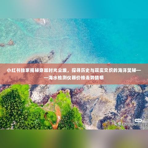 小红书独家揭秘，探寻历史与现实交织的海洋奥秘——海水检测仪器价格走势猜想与时光尘埃的穿越体验