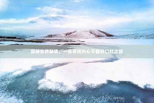 探秘自然秘境，口红之旅追寻内心平静之旅