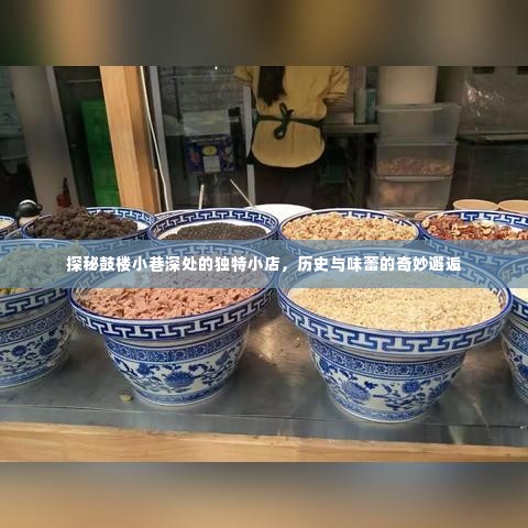 鼓楼小巷独特小店探秘，历史与味蕾的交融之旅