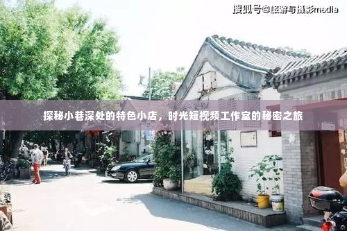 时光短视频工作室，小巷深处的特色小店探秘之旅