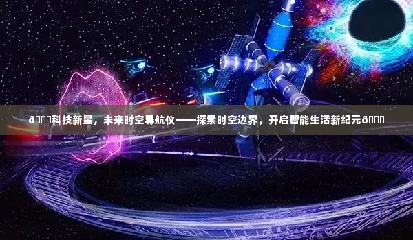 科技新星引领时空探索，智能导航仪开启未来生活新纪元