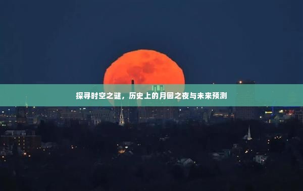 时空之谜揭秘，月圆之夜的历史探寻与未来预测