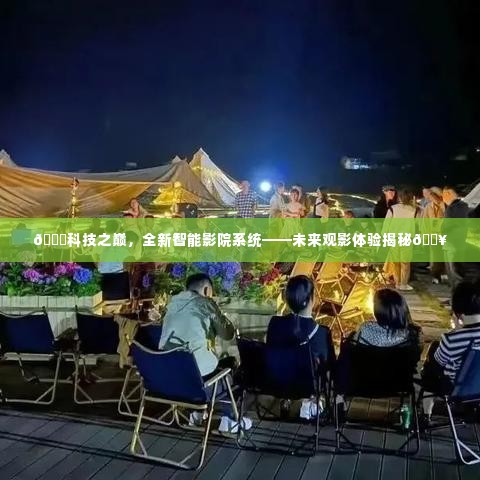 科技之巅，全新智能影院系统揭秘未来观影新体验🎬