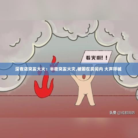 深夜店突发大火：半夜突发火灾,被困在房间内 大声呼喊 