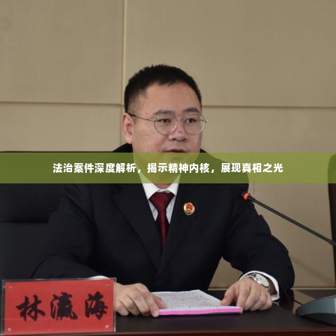 法治案件深度解析，揭示精神内核，展现真相之光