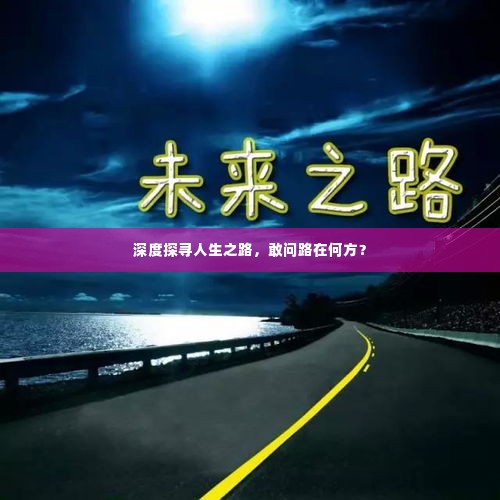 深度探寻人生之路，敢问路在何方？