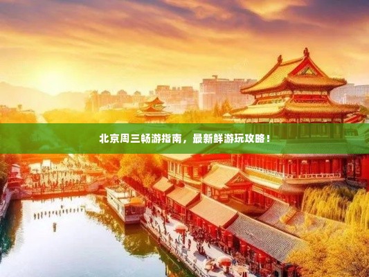 北京周三畅游指南，最新鲜游玩攻略！