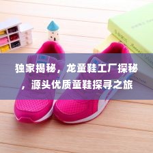 独家揭秘，龙童鞋工厂探秘，源头优质童鞋探寻之旅