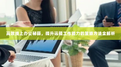 高效线上办公秘籍，提升远程工作能力的策略方法全解析