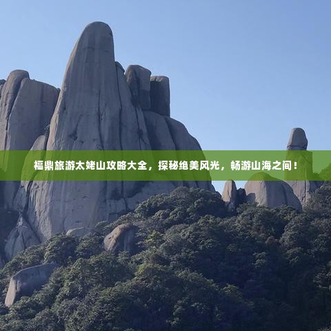 福鼎旅游太姥山攻略大全，探秘绝美风光，畅游山海之间！