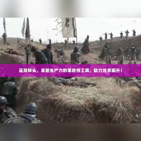 高效转头，革新生产力的革命性工具，助力效率飙升！
