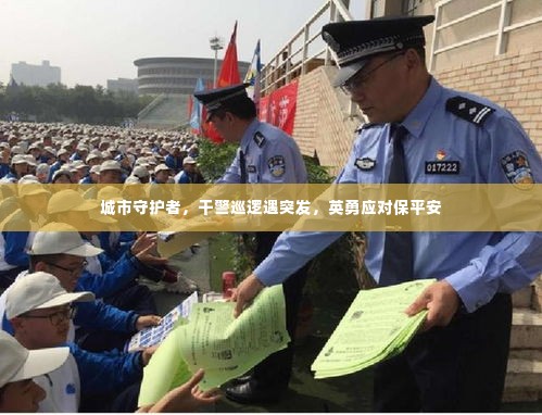 城市守护者，干警巡逻遇突发，英勇应对保平安