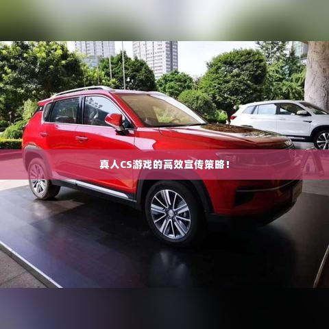 真人CS游戏的高效宣传策略！
