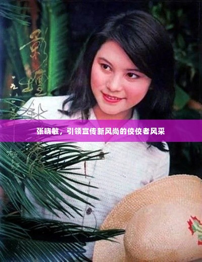 张晓敏，引领宣传新风尚的佼佼者风采