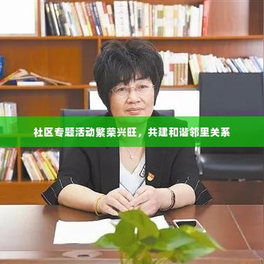 社区专题活动繁荣兴旺，共建和谐邻里关系