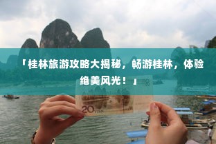 「桂林旅游攻略大揭秘，畅游桂林，体验绝美风光！」
