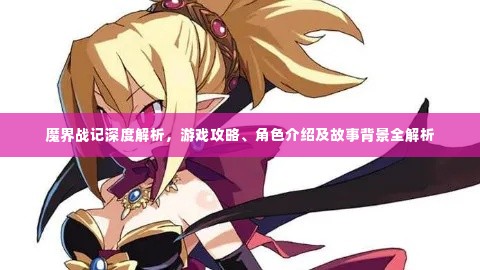 魔界战记深度解析，游戏攻略、角色介绍及故事背景全解析
