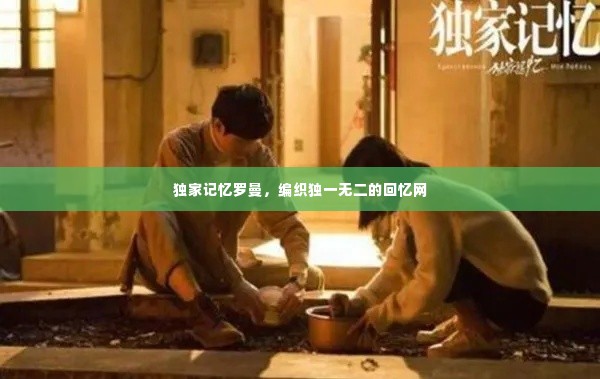 独家记忆罗曼，编织独一无二的回忆网