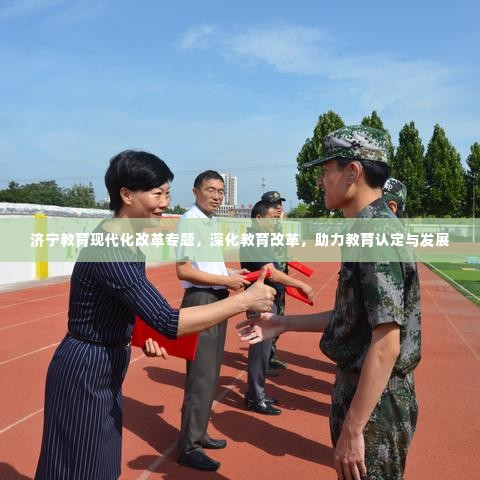 济宁教育现代化改革专题，深化教育改革，助力教育认定与发展