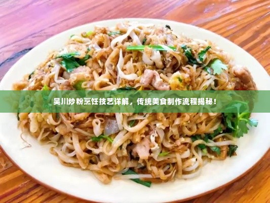 吴川炒粉烹饪技艺详解，传统美食制作流程揭秘！
