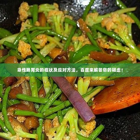 急性肠胃炎的症状及应对方法，百度来解答您的疑虑！