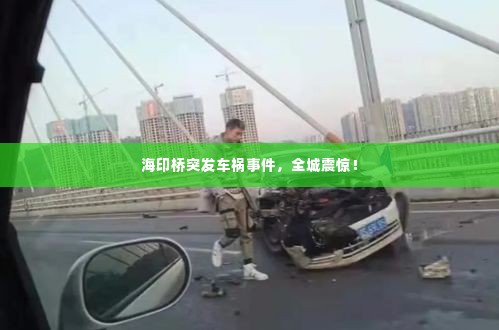 海印桥突发车祸事件，全城震惊！