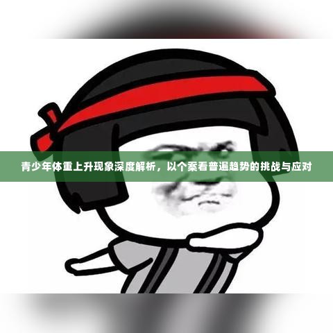 青少年体重上升现象深度解析，以个案看普遍趋势的挑战与应对