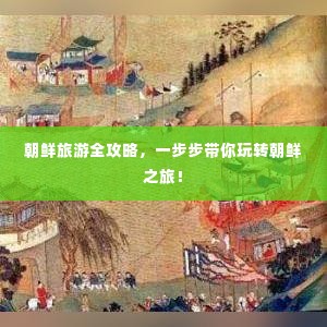 朝鲜旅游全攻略，一步步带你玩转朝鲜之旅！