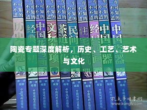 陶瓷专题深度解析，历史、工艺、艺术与文化