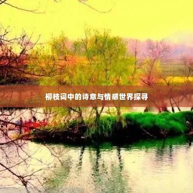 柳枝词中的诗意与情感世界探寻