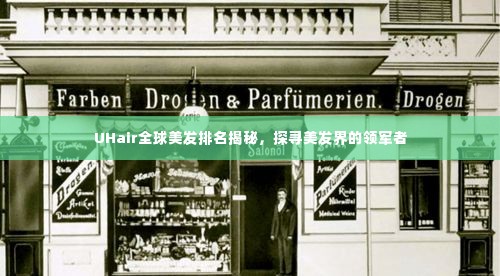 UHair全球美发排名揭秘，探寻美发界的领军者