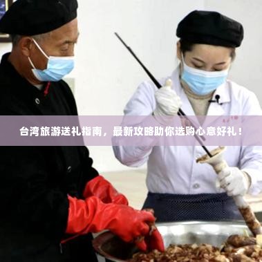 台湾旅游送礼指南，最新攻略助你选购心意好礼！
