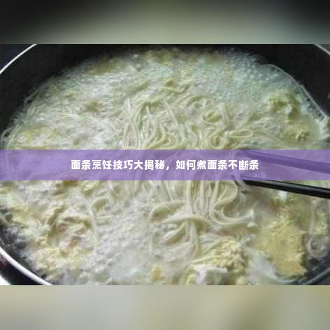 面条烹饪技巧大揭秘，如何煮面条不断条