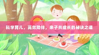 科学育儿，高效陪伴，亲子共成长的秘诀之道
