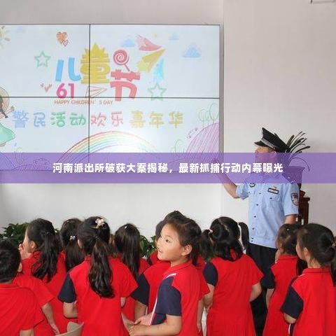 河南派出所破获大案揭秘，最新抓捕行动内幕曝光